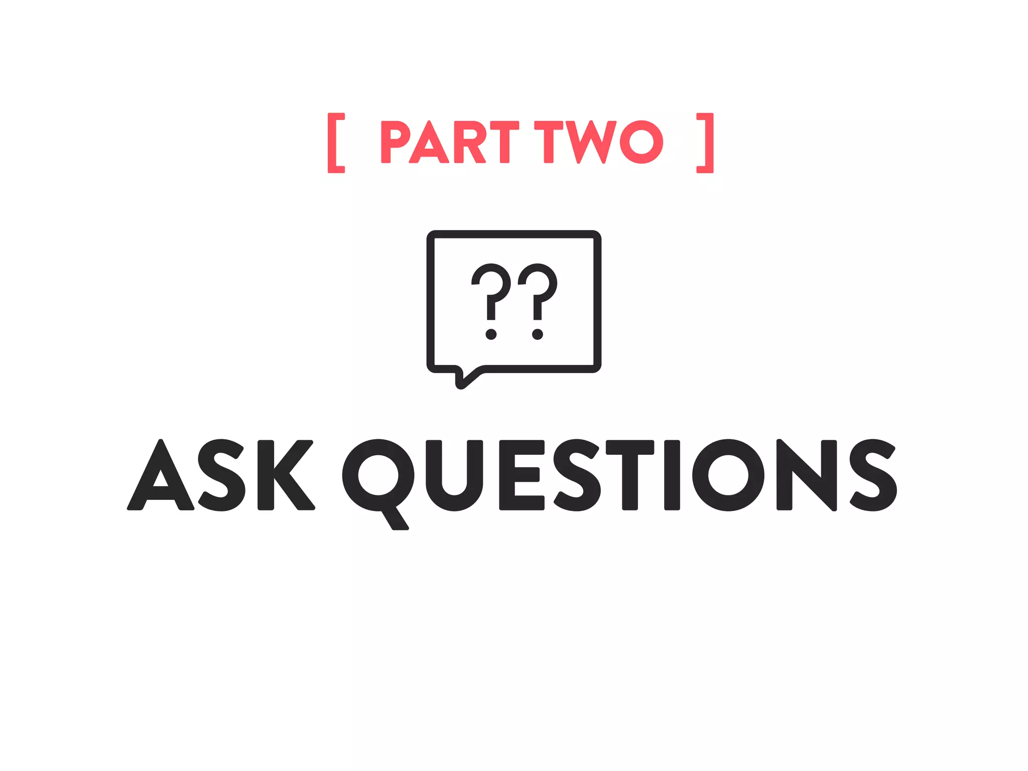 ASK QUESTIONS
[  PART TWO  ]
 