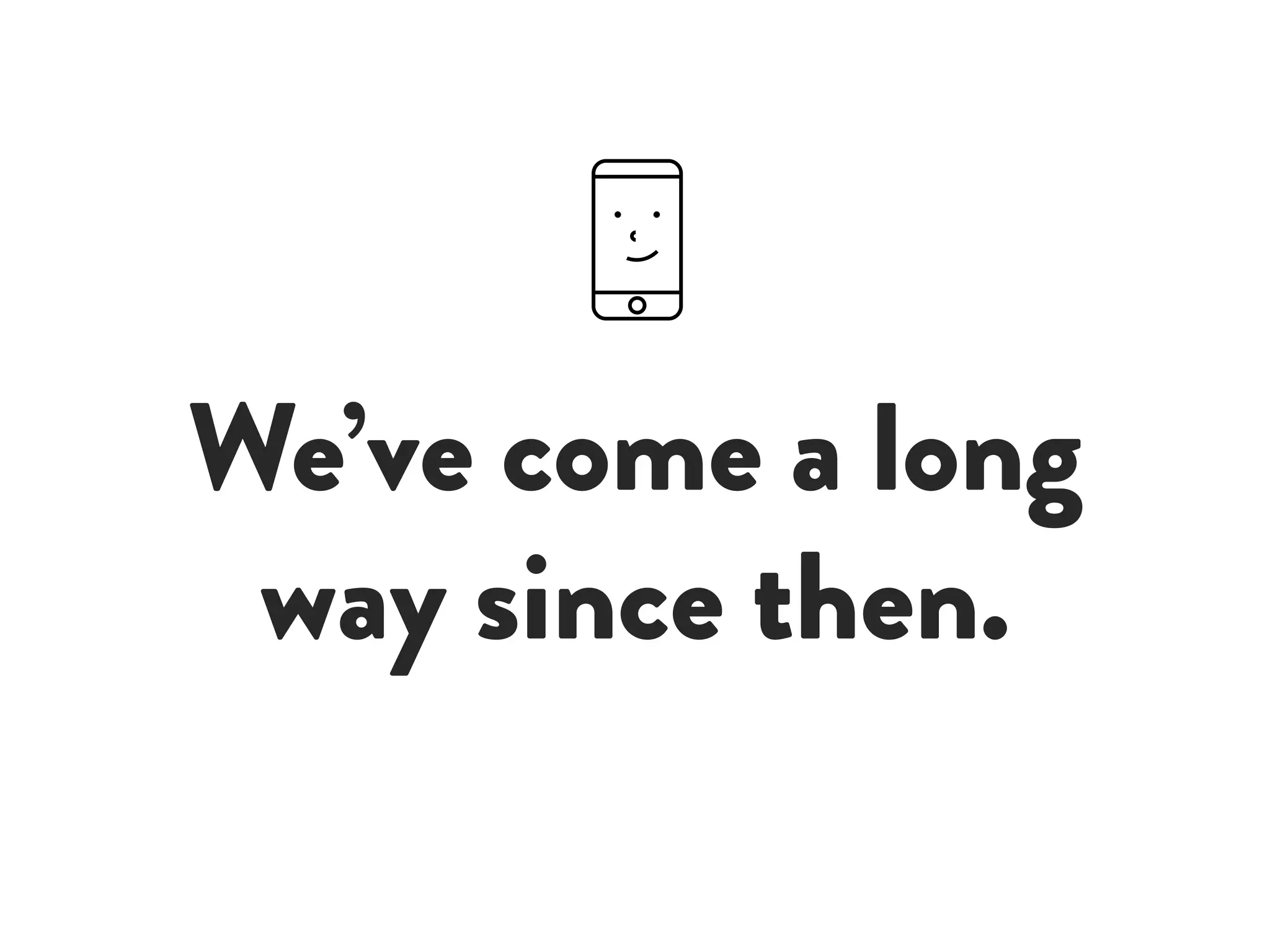 We’ve come a long
way since then.
 