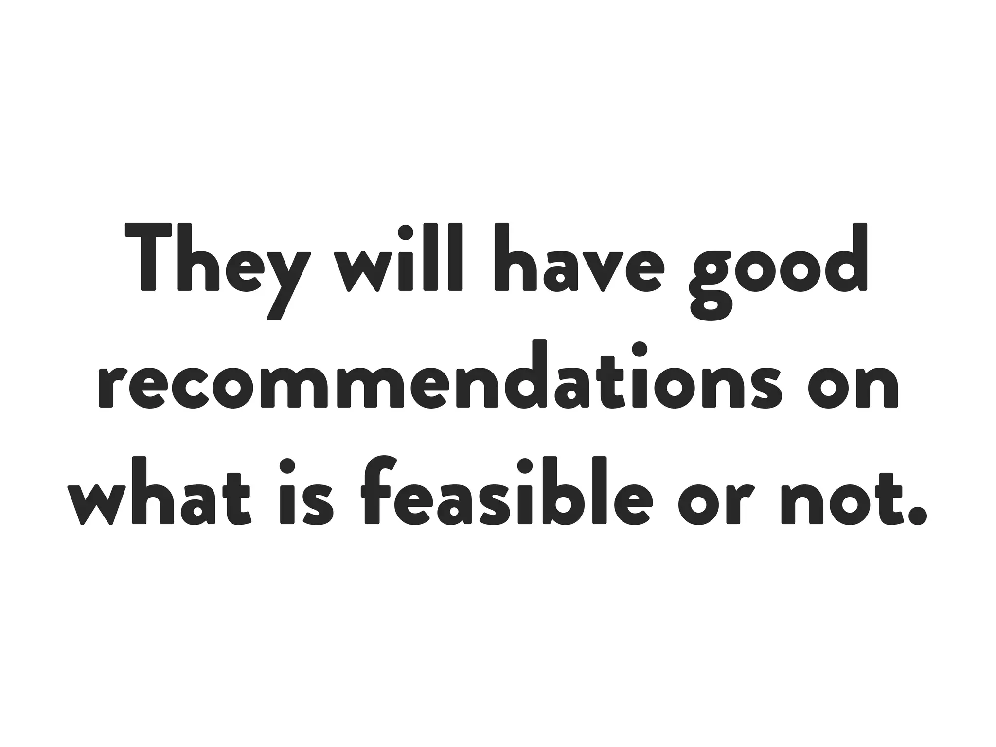 They will have good
recommendations on
what is feasible or not.
 