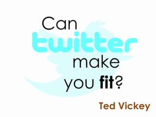 Can

  make
 you fit?
      Ted Vickey
 