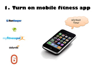 1. Turn on mobile fitness app

                      Workout
                       Time!
 