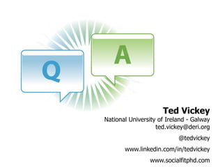 Ted Vickey
National University of Ireland - Galway
                   ted.vickey@deri.org
                           @tedvickey
       www.linkedin.com/in/tedvickey
                www.socialfitphd.com
 