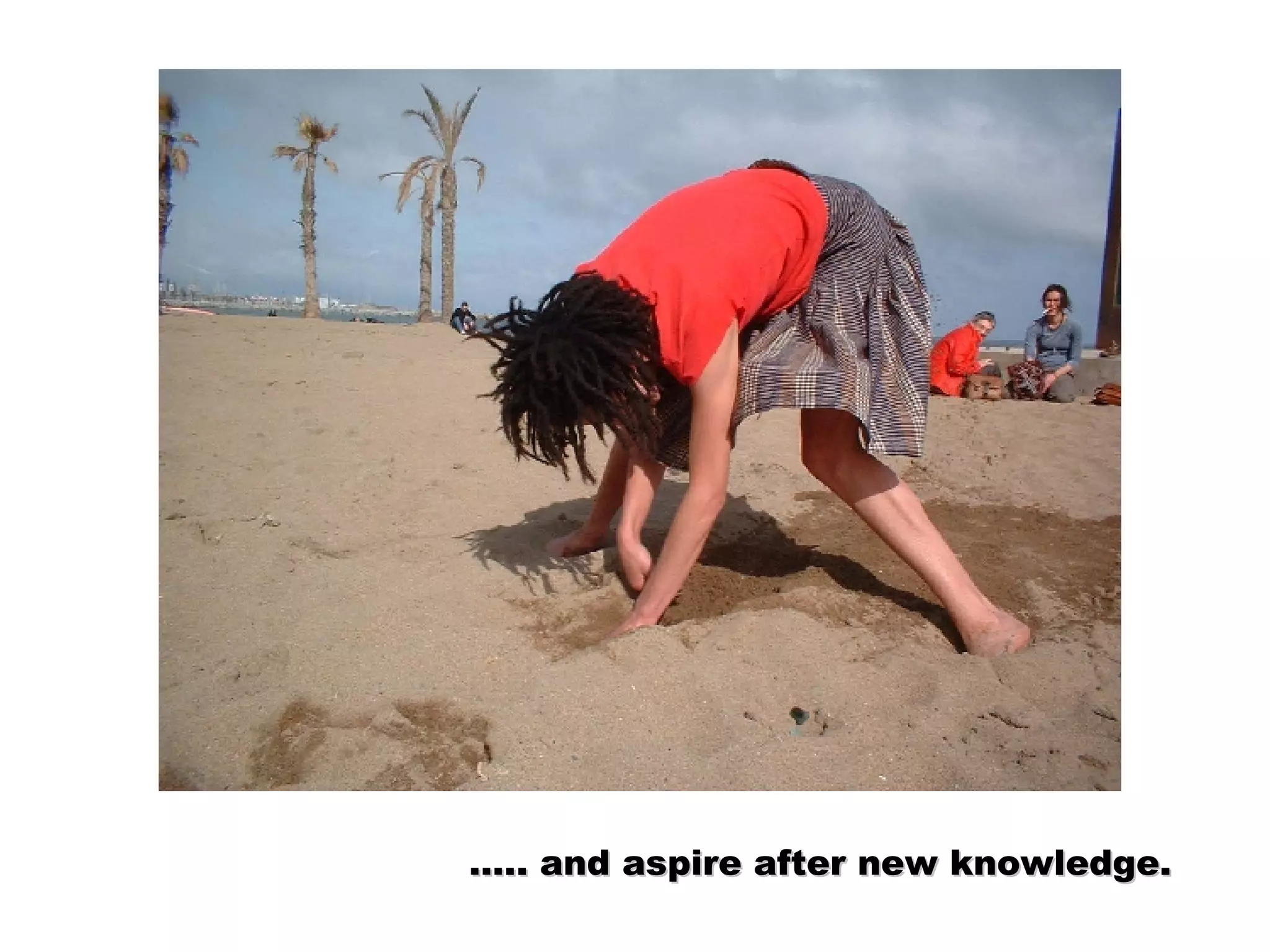 … .. and aspire after new knowledge.