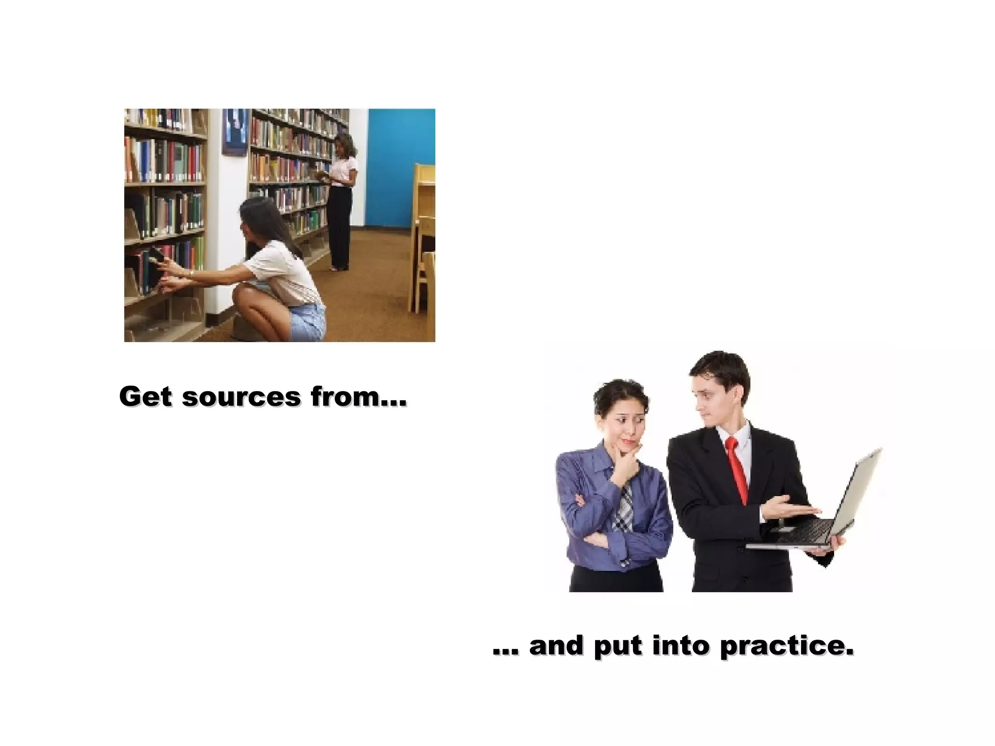 Get sources from… ... and put into practice.