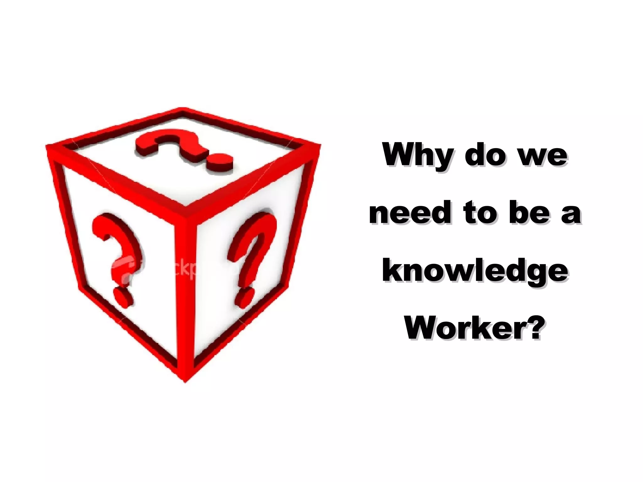 Why do we need to be a knowledge Worker?