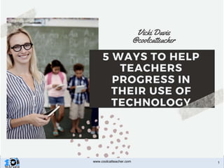 5 Ways to Help Teachers Progress in
Their Use of Technology
1www.coolcatteacher.com
 