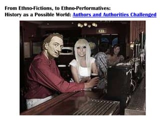 From Ethno-Fictions, to Ethno-Performatives:
History as a Possible World: Authors and Authorities Challenged
 