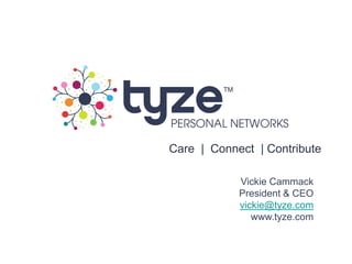 Care | Connect | Contribute

            Vickie Cammack
            President & CEO
            vickie@tyze.com
               www.tyze.com
 