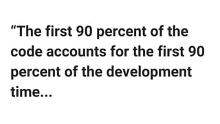 ...The remaining 10 percent
of the code accounts for the
other 90 percent of the
development time.”
 