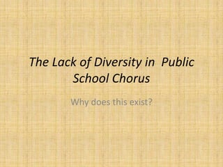 The Lack of Diversity in Public
       School Chorus
       Why does this exist?
 