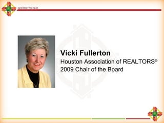 Vicki Fullerton Houston Association of REALTORS ® 2009 Chair of the Board 