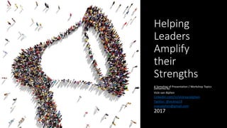 Helping
Leaders
Amplify
their
Strengths
A Sampling of Presentation / Workshop Topics
Delivered by:
Vicki van Alphen
Linkedin.com/in/vickivanalphen
Twitter: @vickiva19
vvanalphen@gmail.com
2017
 