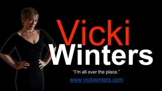 www.vickiwinters.com
“I’m all over the place.”
 