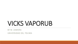 VICKS VAPORUB
BY M. ZAMORA
UNIVERSIDAD DEL TOLIMA
 