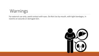 Warnings
For external use only; avoid contact with eyes. Do Not Use by mouth, with tight bandages, in
nostrils on wounds or damaged skin.
 