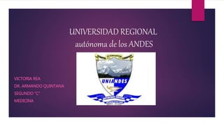 UNIVERSIDAD REGIONAL
autónoma de los ANDES
VICTORIA REA
DR. ARMANDO QUINTANA
SEGUNDO “C”
MEDICINA
 