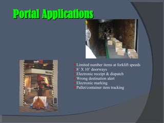 Portal Applications Limited number items at forklift speeds 8’ X 10’ doorways Electronic receipt & dispatch Wrong destination alert Electronic marking Pallet/container item tracking 