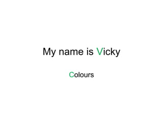 My name is Vicky

     Colours
 