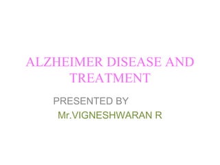 ALZHEIMER DISEASE AND
TREATMENT
PRESENTED BY
Mr.VIGNESHWARAN R
 