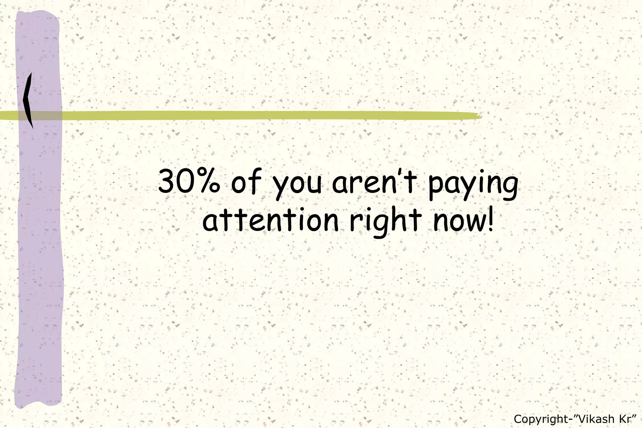 30% of you aren’t paying attention right now! 