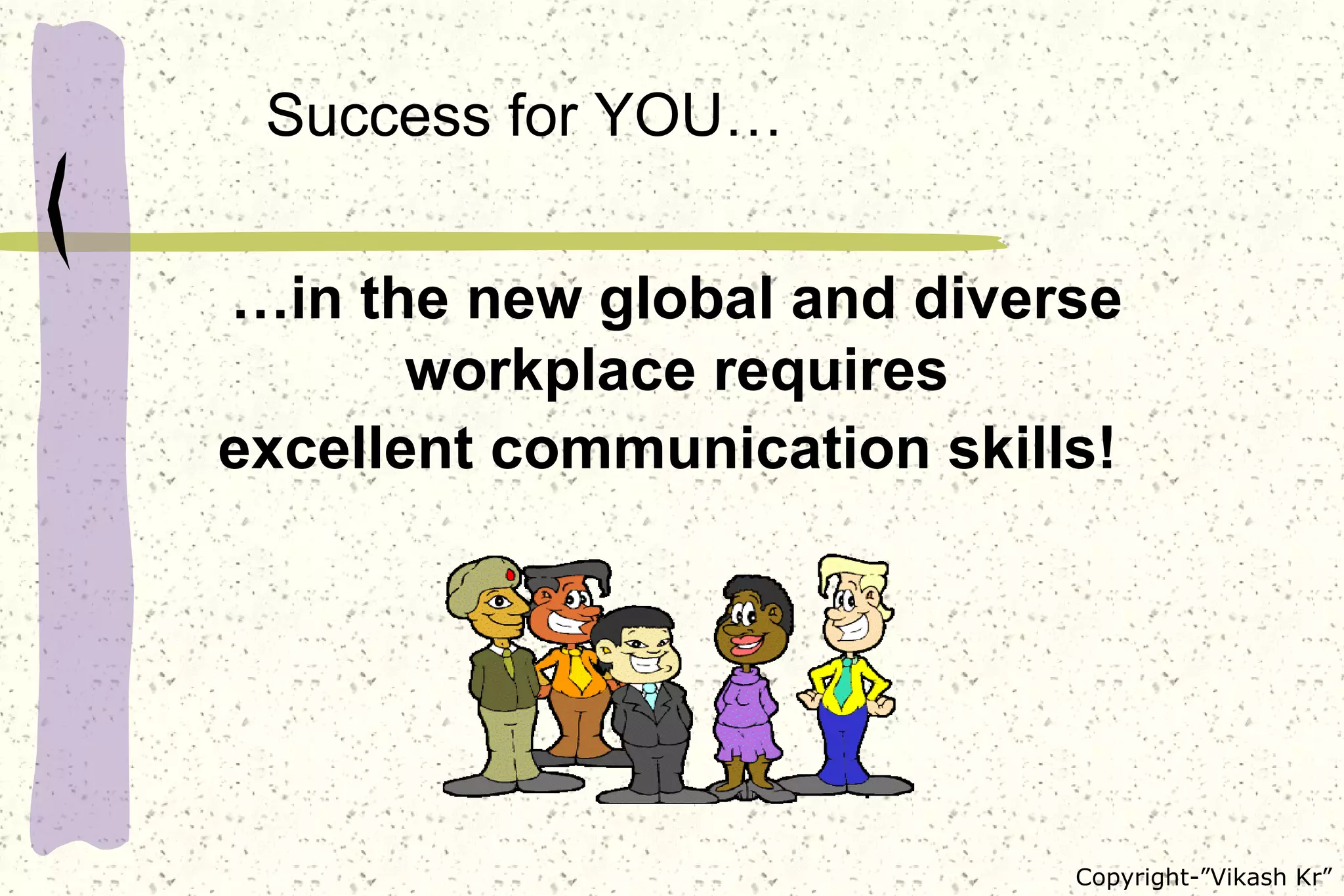 … in the new global and diverse workplace requires excellent communication skills!   Success for YOU… 