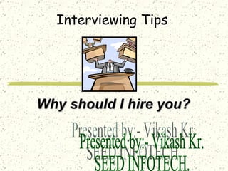 Interviewing Tips Why should I hire you? Presented by:- Vikash Kr. SEED INFOTECH. 