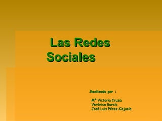 Las Redes
Sociales

     -Realizado por :

         Mª Victoria Cruza
         Verónica García
         José Luis Pérez-Cejuela
 