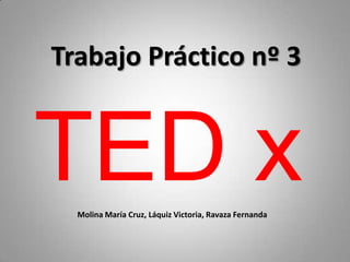 Trabajo Práctico nº 3

TED x
Molina María Cruz, Láquiz Victoria, Ravaza Fernanda

 