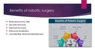 Benefits of robotic surgery
 Reduced recovery rates
 Less pain and scary
 Improved accuracy
 Enhanced visualisation
 Less bleeding, Reduced operating time,
 
