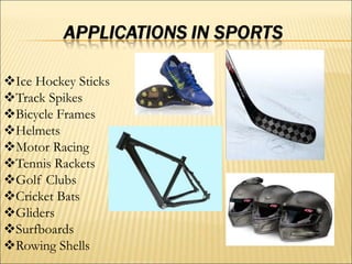 Ice Hockey Sticks
Track Spikes
Bicycle Frames
Helmets
Motor Racing
Tennis Rackets
Golf Clubs
Cricket Bats
Gliders
Surfboards
Rowing Shells
 