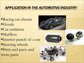 Racing car chassis
Hoods
Car emblems
Mufflers
Interior panels of a car
Steering wheels
Parts and parts and
more parts
 