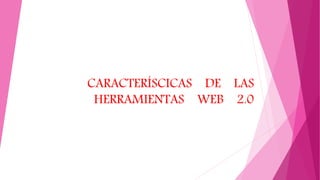 CARACTERÍSCICAS DE LAS
HERRAMIENTAS WEB 2.0
 