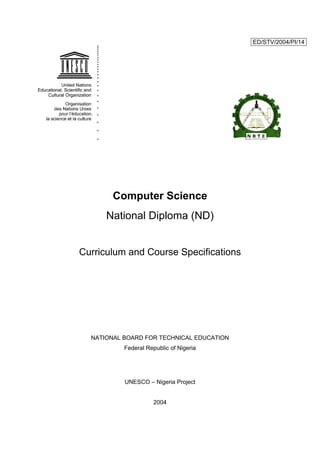 ED/STV/2004/PI/14
Computer Science
National Diploma (ND)
Curriculum and Course Specifications
NATIONAL BOARD FOR TECHNICAL EDUCATION
Federal Republic of Nigeria
UNESCO – Nigeria Project
2004
 