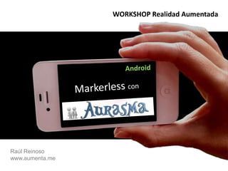 WORKSHOP Realidad AumentadaAndroidMarkerlessconRaúl Reinoso    www.aumenta.me