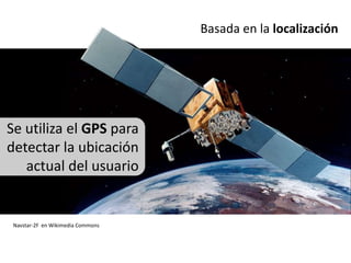 Basada en la localizaciónSe utiliza el GPS para detectar la ubicación actual del usuarioNavstar-2F  en WikimediaCommons