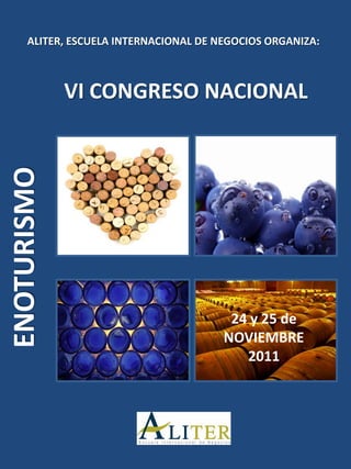 ALITER, ESCUELA INTERNACIONAL DE NEGOCIOS ORGANIZA:



             VI CONGRESO NACIONAL
ENOTURISMO




                                        24 y 25 de
                                       NOVIEMBRE
                                          2011
 