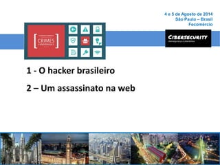 1 - O hacker brasileiro
2 – Um assassinato na web
4 e 5 de Agosto de 2014
São Paulo – Brasil
Fecomércio
 