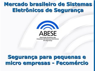 Mercado brasileiro de SistemasMercado brasileiro de Sistemas
Eletrônicos de SegurançaEletrônicos de Segurança
Segurança para pequenas eSegurança para pequenas e
micro empresas - Fecomérciomicro empresas - Fecomércio
 