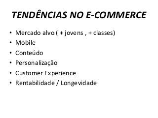 TENDÊNCIAS NO E-COMMERCE
• Mercado alvo ( + jovens , + classes)
• Mobile
• Conteúdo
• Personalização
• Customer Experience
• Rentabilidade / Longevidade
 