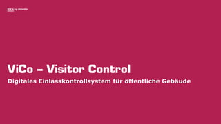 ViCo by dimedis
ViCo – Visitor Control
Digitales Einlasskontrollsystem für öffentliche Gebäude
 
