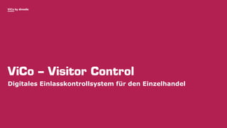 ViCo by dimedis
ViCo – Visitor Control
Digitales Einlasskontrollsystem für den Einzelhandel
 