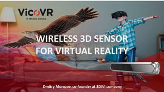 WIRELESS 3D SENSOR
FOR VIRTUAL REALITY
Dmitry Morozov, co-founder at 3DiVi company
 