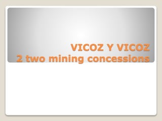 VICOZ Y VICOZ
2 two mining concessions
 