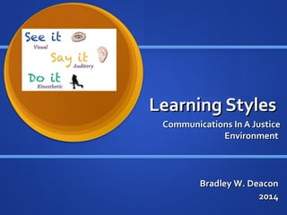 Learning StylesLearning Styles
Communications In A JusticeCommunications In A Justice
EnvironmentEnvironment
Bradley W. DeaconBradley W. Deacon
20142014
 