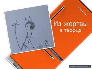 www.happinessinaction.ru
в творца
Из жертвы
 