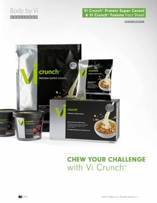 Chew your Challenge
with Vi Crunch™
Vi Crunch™
Protein Super Cereal
& Vi Crunch™
Fusions Fact Sheet
crunch.vi.com
©2013 ViSalus, Inc. All rights reserved. | 1ENG
 