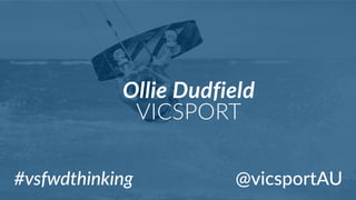 #vsfwdthinking
Ollie  Dudfield  
VICSPORT
@vicsportAU
 