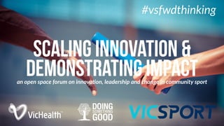 scaling innovation &
demonstrating impactan  open  space  forum  on  innova/on,  leadership  and  change  in  community  sport
#vsfwdthinking
 