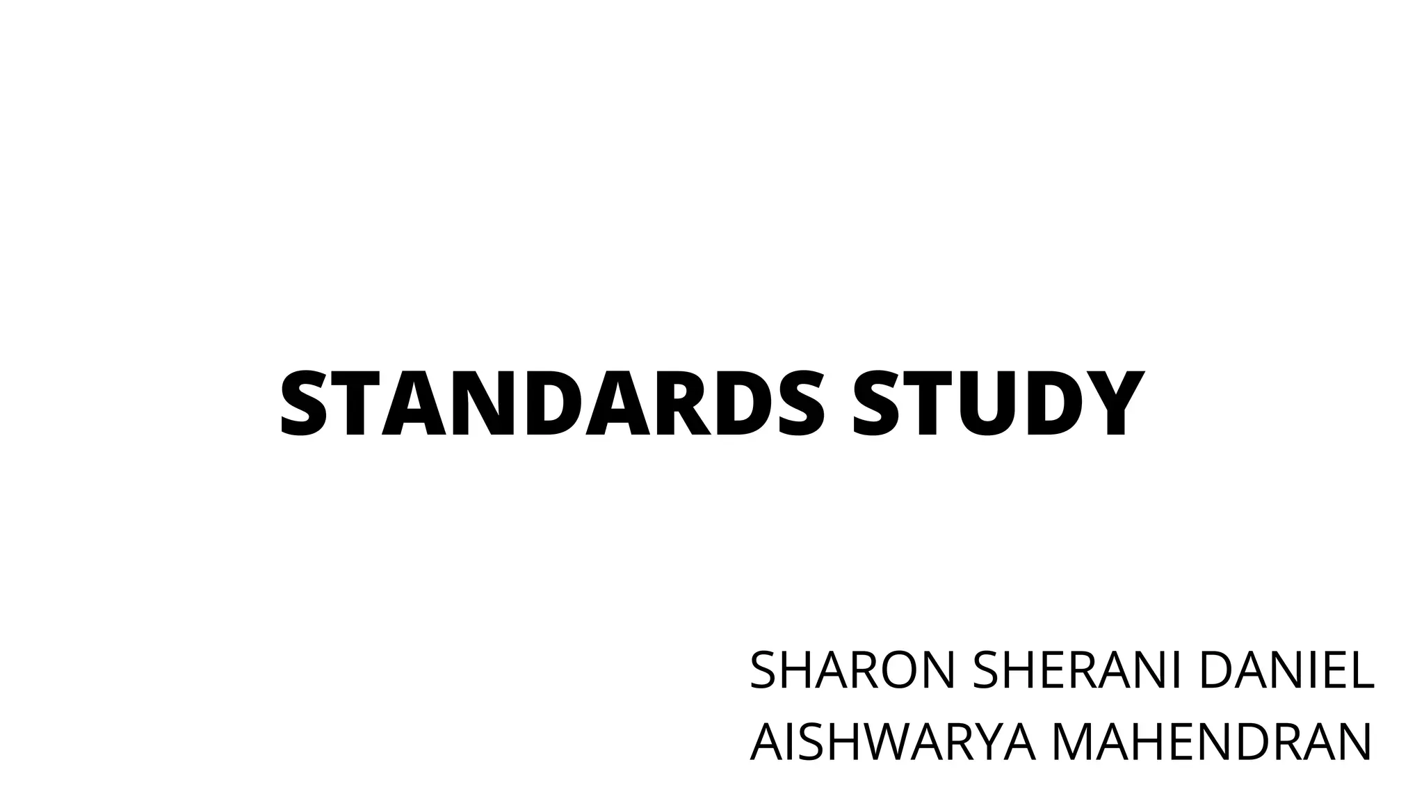 STANDARDS STUDY
SHARON SHERANI DANIEL
AISHWARYA MAHENDRAN