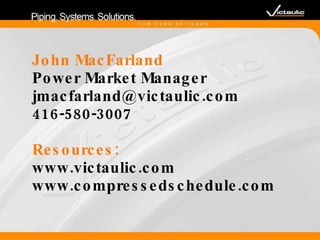 John MacFarland Power Market Manager [email_address] 416-580-3007 Resources: www.victaulic.com  www.compressedschedule.com 